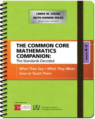 The Common Core Mathematics Companion: The Standards Decoded, Grades K-2: What They Say, What They Mean, How to Teach Them by Gojak, Linda M.