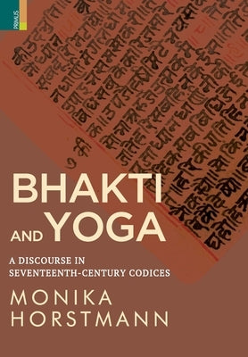 Bhakti and Yoga: A Discourse in Seventeenth-Century Codices by Horstmann, Monika