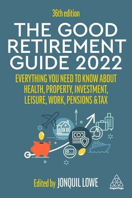 The Good Retirement Guide 2022: Everything You Need to Know about Health, Property, Investment, Leisure, Work, Pensions and Tax by Lowe, Jonquil