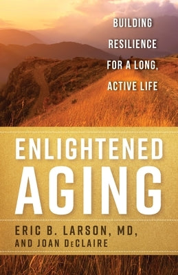 Enlightened Aging: Building Resilience for a Long, Active Life by Larson, Eric B.