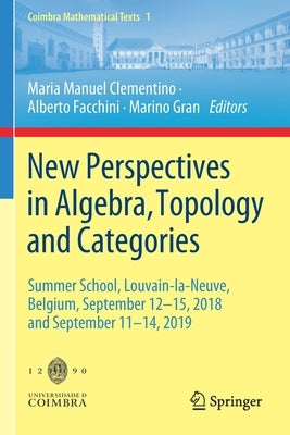 New Perspectives in Algebra, Topology and Categories: Summer School, Louvain-La-Neuve, Belgium, September 12-15, 2018 and September 11-14, 2019 by Clementino, Maria Manuel