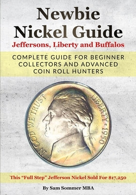 Newbie Nickel Guide Jeffersons, Liberty and Buffalos: Complete Guide For Beginner Collectors And Advanced Coin Roll Hunters by Sommer Mba, Sam