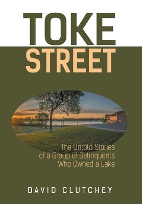 Toke Street: The Untold Stories Of A Group Of Delinquents Who Owned A Lake by Clutchey, David