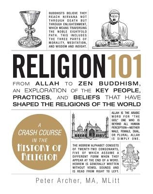 Religion 101: From Allah to Zen Buddhism, an Exploration of the Key People, Practices, and Beliefs That Have Shaped the Religions of by Archer, Peter