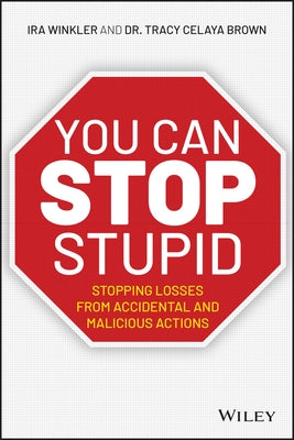 You Can Stop Stupid: Stopping Losses from Accidental and Malicious Actions by Winkler, Ira