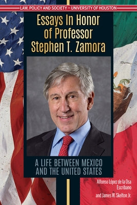 Essays in Honor of Professor Stephen T. Zamora: A Life Between Mexico and the United States by L&#243;pez de la Osa Escribano, Alfonso