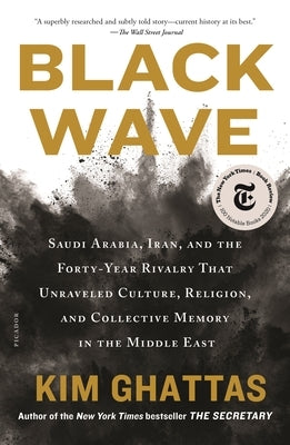 Black Wave: Saudi Arabia, Iran, and the Forty-Year Rivalry That Unraveled Culture, Religion, and Collective Memory in the Middle E by Ghattas, Kim