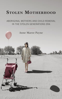 Stolen Motherhood: Aboriginal Mothers and Child Removal in the Stolen Generations Era by Payne, Anne Maree