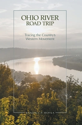 Ohio River Road Trip: Tracing the Country's Western Movement by Royka, Randall P.