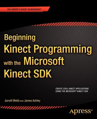 Beginning Kinect Programming with the Microsoft Kinect SDK by Webb, Jarrett