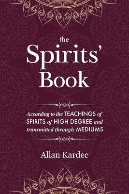 The Spirits' Book: Containing the principles of spiritist doctrine on the immortality of the soul, the nature of spirits and their relati by Kardec, Allan