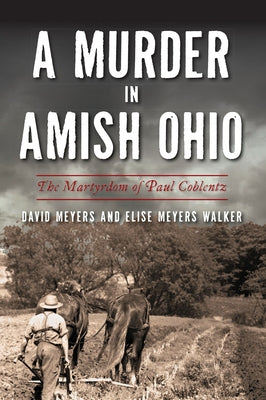 A Murder in Amish Ohio: The Martyrdom of Paul Coblentz by Meyers, David