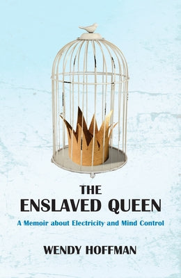 The Enslaved Queen: A Memoir about Electricity and Mind Control by Hoffman, Wendy