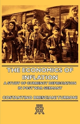 The Economics of Inflation - A Study of Currency Depreciation in Post War Germany by Bresciani-Turroni, Costantino