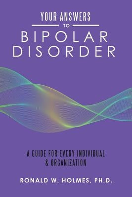 Your Answers to Bipolar Disorder: A Guide for Every Individual & Organization by Holmes, Ronald W.