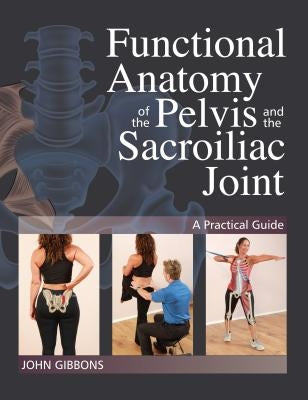 Functional Anatomy of the Pelvis and the Sacroiliac Joint: A Practical Guide by Gibbons, John