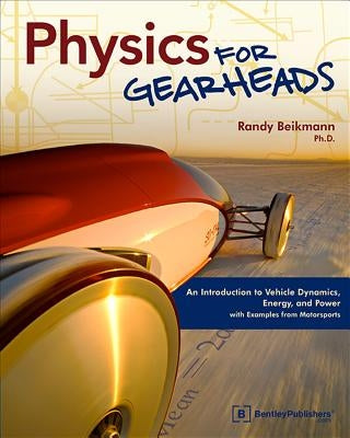 Physics for Gearheads: An Introduction to Vehicle Dynamics, Energy, and Power - With Examples from Motorsports by Beikmann, Randy