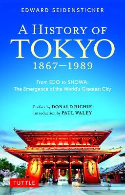 A History of Tokyo 1867-1989: From EDO to Showa: The Emergence of the World's Greatest City by Seidensticker, Edward