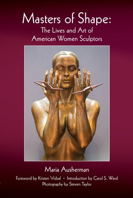Masters of Shape: The Lives and Art of American Women Sculptors by Ausherman, Maria