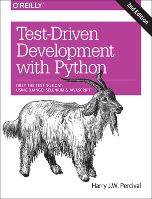 Test-Driven Development with Python: Obey the Testing Goat: Using Django, Selenium, and JavaScript by Percival, Harry