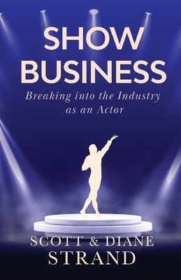 Show Business: Breaking into the Industry as an Actor by Strand, Scott