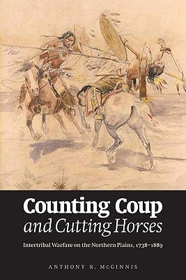 Counting Coup and Cutting Horses: Intertribal Warfare on the Northern Plains, 1738-1889 by McGinnis, Anthony R.