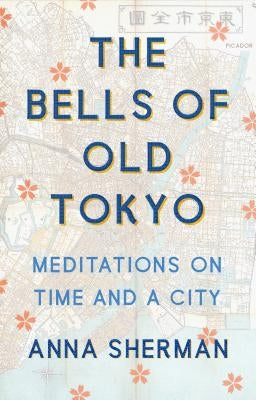 The Bells of Old Tokyo: Meditations on Time and a City by Sherman, Anna