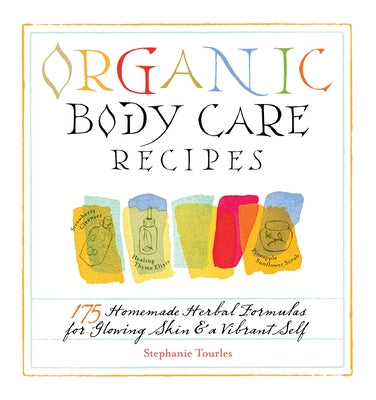 Organic Body Care Recipes: 175 Homeade Herbal Formulas for Glowing Skin & a Vibrant Self by Tourles, Stephanie L.