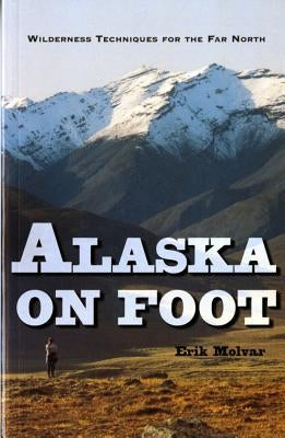 Alaska on Foot: Wilderness Techniques for the Far North by Molvar, Erik