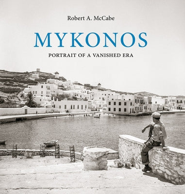 Mykonos: Portrait of a Vanished Era by McCabe, Robert A.