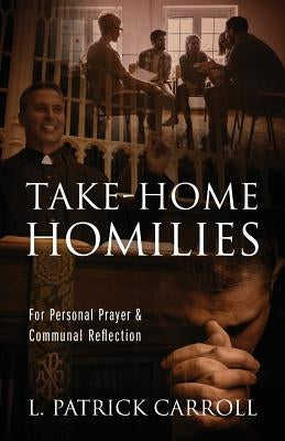 Take-Home Homilies: For Personal Prayer & Communal Reflection by Carroll, L. Patrick