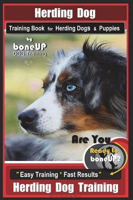 Herding Dog Training Book for Herding Dogs & Puppies By BoneUP DOG Training: Are You Ready to Bone Up? Easy Training * Fast Results Herding Dog Traini by Kane, Karen Douglas