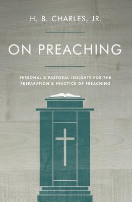 On Preaching: Personal & Pastoral Insights for the Preparation & Practice of Preaching by Charles Jr, H. B.