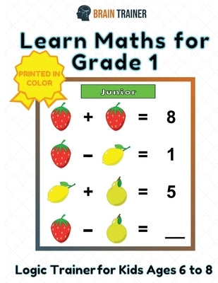 Learn Maths For Grade 1 - Logic Trainer For Kids Ages 6 to 8 by Trainer, Brain