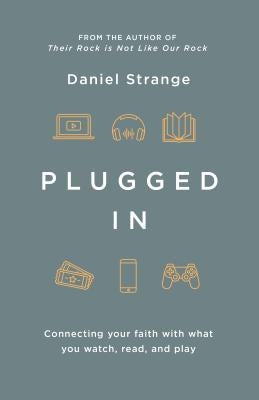 Plugged in: Connecting Your Faith with What You Watch, Read, and Play by Strange, Daniel