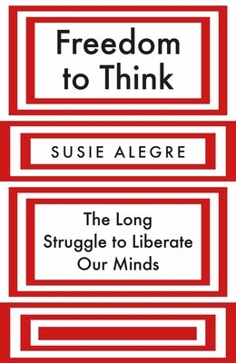 Freedom to Think: The Long Struggle to Liberate Our Minds by Alegre, Susie