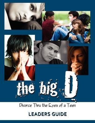 The Big D; Divorce Thru the Eyes of a Teen Leaders Guide by Smith, Krista