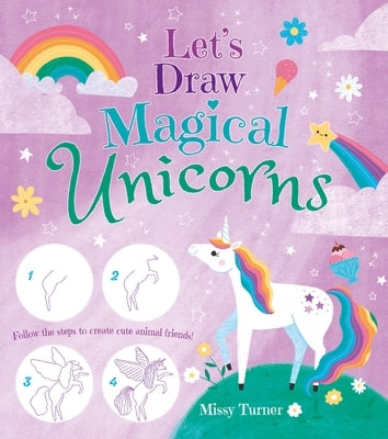 Let's Draw Magical Unicorns: Create Beautiful Unicorns Step by Step! by Turner, Missy