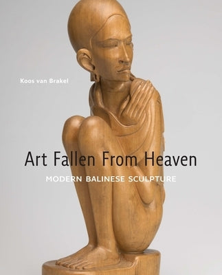 Art Fallen from Heaven: Modern Balinese Sculpture by Van Brakel, Koos