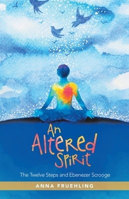 An Altered Spirit: The Twelve Steps and Ebenezer Scrooge by Fruehling, Anna