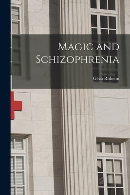 Magic and Schizophrenia by R&#243;heim, G&#233;za 1891-1953