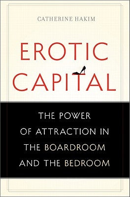 Erotic Capital: The Power of Attraction in the Boardroom and the Bedroom by Hakim, Catherine