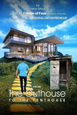 From the Outhouse to the Penthouse: The life and lessons of a Serial Entrepreneur. by Siferd, Larry