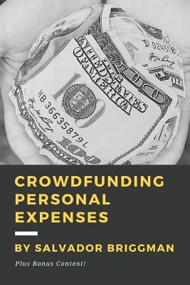 Crowdfunding Personal Expenses: Raise money on GoFundMe, etc. for costs including: emergencies, medical expenses, memorial funds, traveling, weddings, by Briggman, Salvador