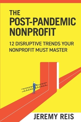 Post-Pandemic Nonprofit: 12 Disruptive Trends Your Nonprofit Must Master by Reis, Jeremy