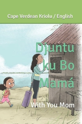 Djuntu ku Bo Mamá: With you Mom by A. K., Adith