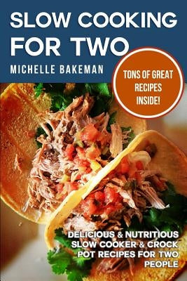 Slow Cooking For Two: Delicious & Nutritious Slow Cooker & Crock Pot Recipes for Two People by Bakeman, Michelle