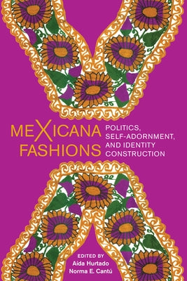 meXicana Fashions: Politics, Self-Adornment, and Identity Construction by Hurtado, A&#237;da