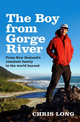 The Boy from Gorge River: From New Zealand's Remotest Family to the World Beyond by Long, Chris