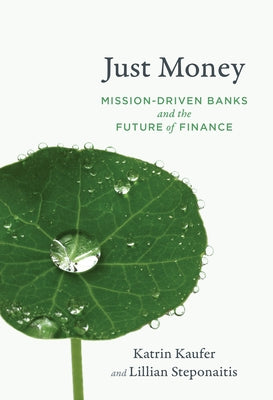 Just Money: Mission-Driven Banks and the Future of Finance by Kaufer, Katrin
